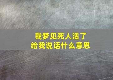 我梦见死人活了给我说话什么意思