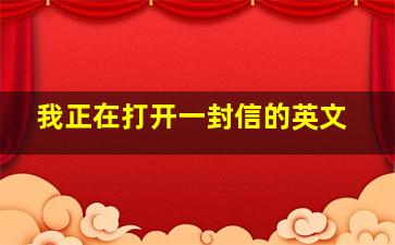 我正在打开一封信的英文