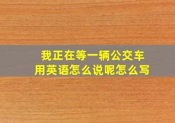 我正在等一辆公交车用英语怎么说呢怎么写