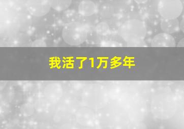 我活了1万多年