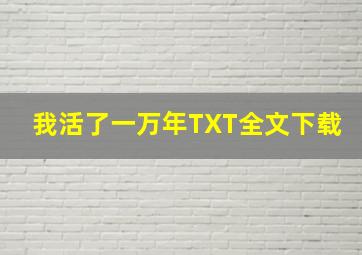 我活了一万年TXT全文下载