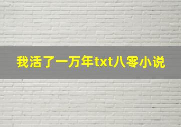 我活了一万年txt八零小说