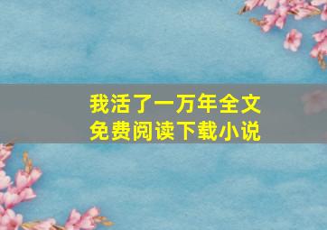 我活了一万年全文免费阅读下载小说