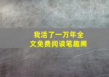 我活了一万年全文免费阅读笔趣阁