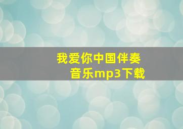 我爱你中国伴奏音乐mp3下载