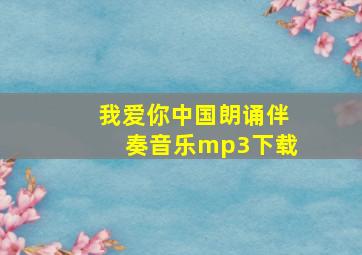 我爱你中国朗诵伴奏音乐mp3下载