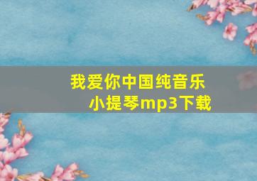 我爱你中国纯音乐小提琴mp3下载