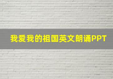 我爱我的祖国英文朗诵PPT