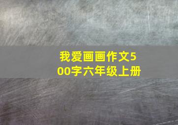 我爱画画作文500字六年级上册