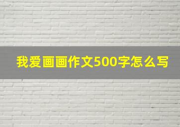 我爱画画作文500字怎么写