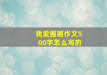 我爱画画作文500字怎么写的