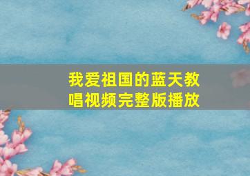 我爱祖国的蓝天教唱视频完整版播放