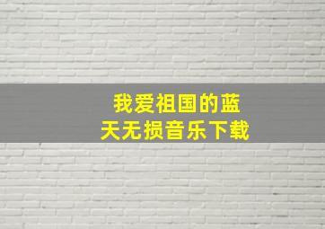 我爱祖国的蓝天无损音乐下载