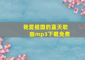 我爱祖国的蓝天歌曲mp3下载免费