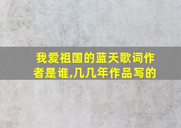 我爱祖国的蓝天歌词作者是谁,几几年作品写的