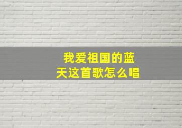 我爱祖国的蓝天这首歌怎么唱