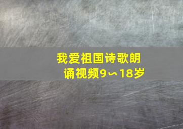 我爱祖国诗歌朗诵视频9∽18岁