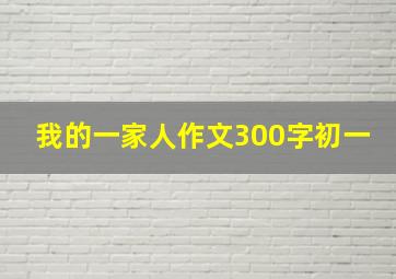 我的一家人作文300字初一