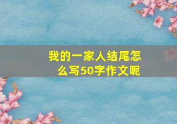 我的一家人结尾怎么写50字作文呢