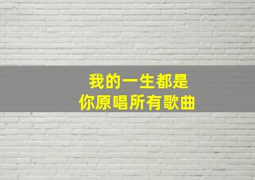 我的一生都是你原唱所有歌曲