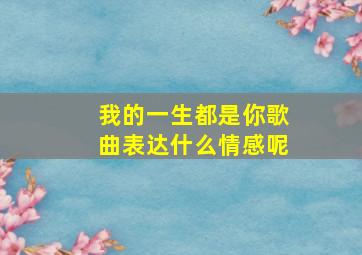 我的一生都是你歌曲表达什么情感呢