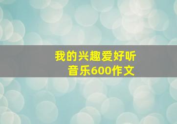 我的兴趣爱好听音乐600作文