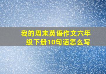 我的周末英语作文六年级下册10句话怎么写