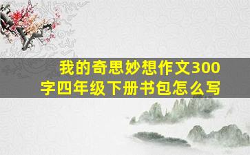 我的奇思妙想作文300字四年级下册书包怎么写