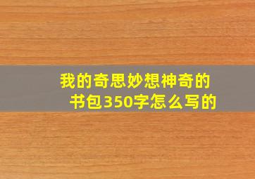 我的奇思妙想神奇的书包350字怎么写的