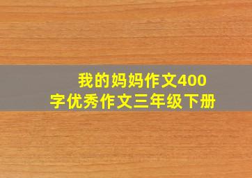 我的妈妈作文400字优秀作文三年级下册