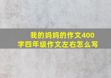 我的妈妈的作文400字四年级作文左右怎么写