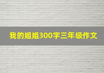 我的姐姐300字三年级作文