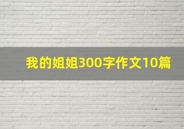 我的姐姐300字作文10篇