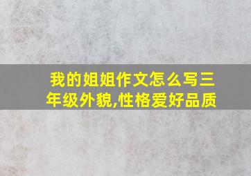 我的姐姐作文怎么写三年级外貌,性格爱好品质