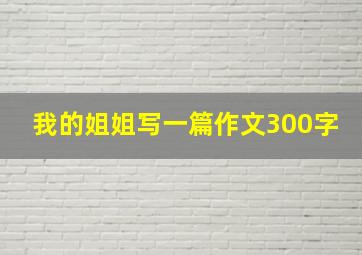 我的姐姐写一篇作文300字