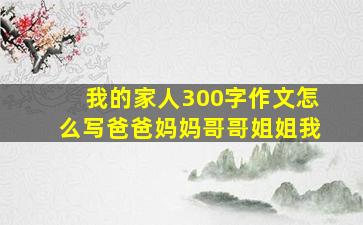 我的家人300字作文怎么写爸爸妈妈哥哥姐姐我