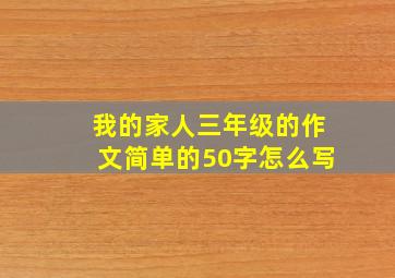 我的家人三年级的作文简单的50字怎么写