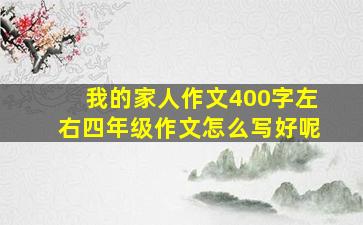 我的家人作文400字左右四年级作文怎么写好呢