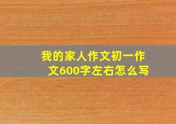 我的家人作文初一作文600字左右怎么写