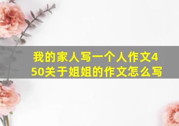 我的家人写一个人作文450关于姐姐的作文怎么写