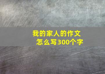 我的家人的作文怎么写300个字