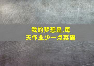 我的梦想是,每天作业少一点英语