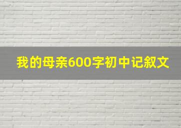 我的母亲600字初中记叙文