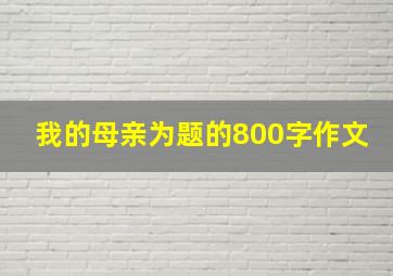 我的母亲为题的800字作文