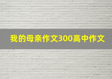 我的母亲作文300高中作文