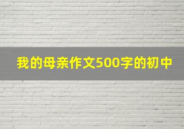 我的母亲作文500字的初中