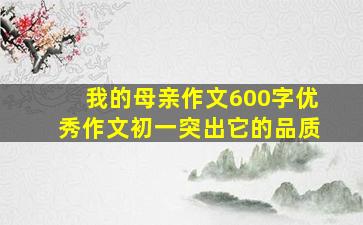 我的母亲作文600字优秀作文初一突出它的品质