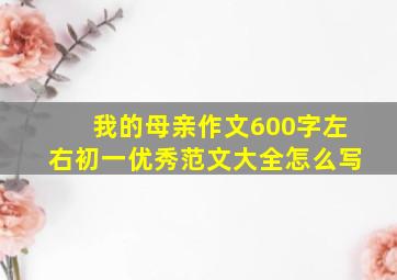 我的母亲作文600字左右初一优秀范文大全怎么写