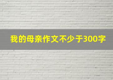 我的母亲作文不少于300字