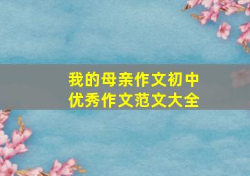 我的母亲作文初中优秀作文范文大全